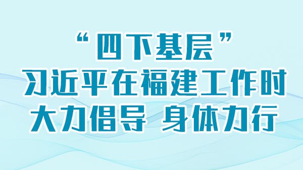 学习进行时丨“四下基层”，席大大在福建工作时大力倡导 身体力行